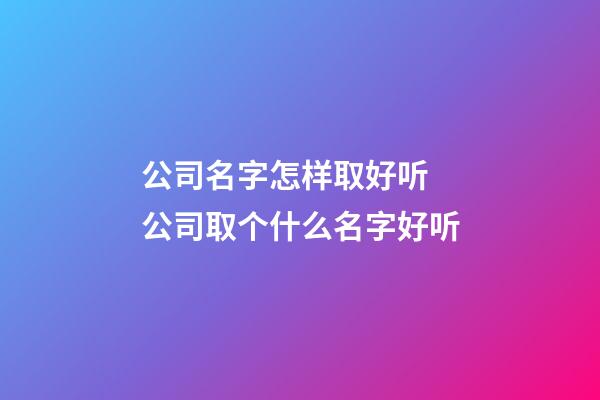 公司名字怎样取好听 公司取个什么名字好听-第1张-公司起名-玄机派